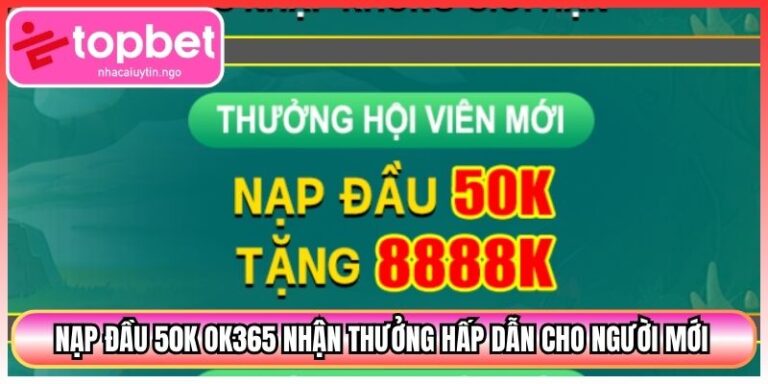 Nạp Đầu 50k Ok365 Nhận Thưởng Hấp Dẫn Cho Người Mới 8 Nạp Đầu 50k Ok365 Nhận Thưởng Hấp Dẫn Cho Người Mới