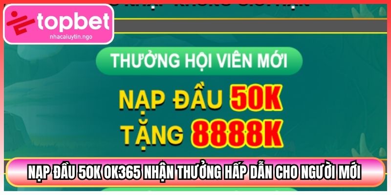 Nạp Đầu 50k Ok365 Nhận Thưởng Hấp Dẫn Cho Người Mới 1 Nạp Đầu 50k Ok365 Nhận Thưởng Hấp Dẫn Cho Người Mới