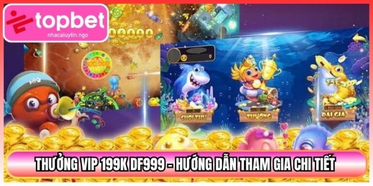 Thưởng VIP 199k DF999 - Hướng Dẫn Tham Gia Chi Tiết 6 Thưởng VIP 199k DF999 - Hướng Dẫn Tham Gia Chi Tiết